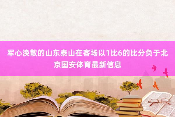 军心涣散的山东泰山在客场以1比6的比分负于北京国安体育最新信息