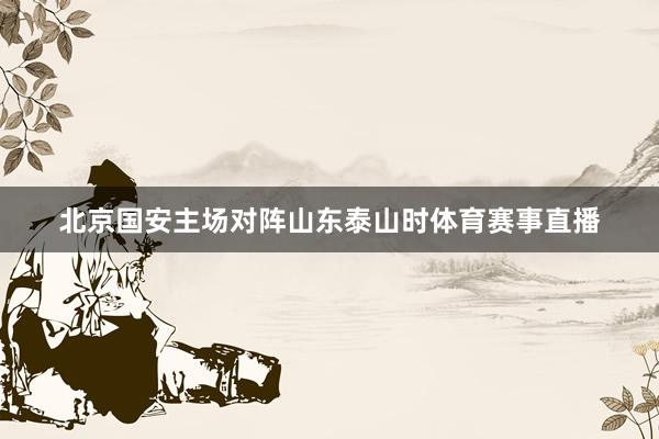 北京国安主场对阵山东泰山时体育赛事直播