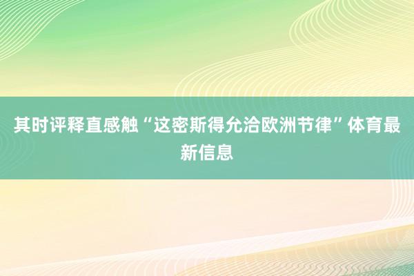 其时评释直感触“这密斯得允洽欧洲节律”体育最新信息