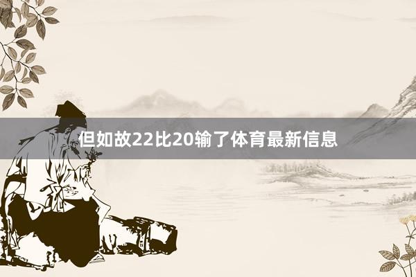 但如故22比20输了体育最新信息