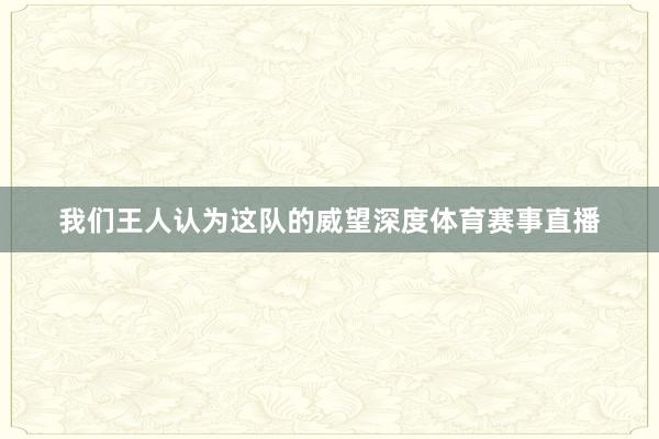 我们王人认为这队的威望深度体育赛事直播