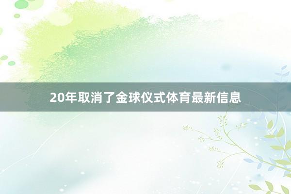 20年取消了金球仪式体育最新信息