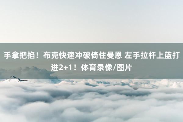 手拿把掐！布克快速冲破倚住曼恩 左手拉杆上篮打进2+1！体育录像/图片
