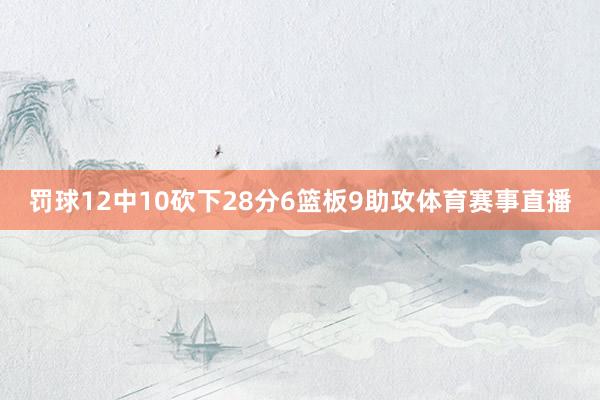 罚球12中10砍下28分6篮板9助攻体育赛事直播