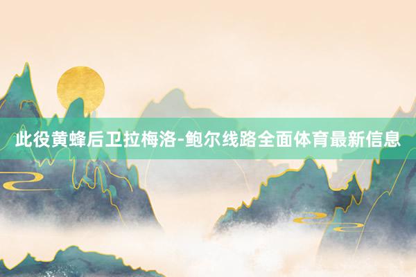 此役黄蜂后卫拉梅洛-鲍尔线路全面体育最新信息