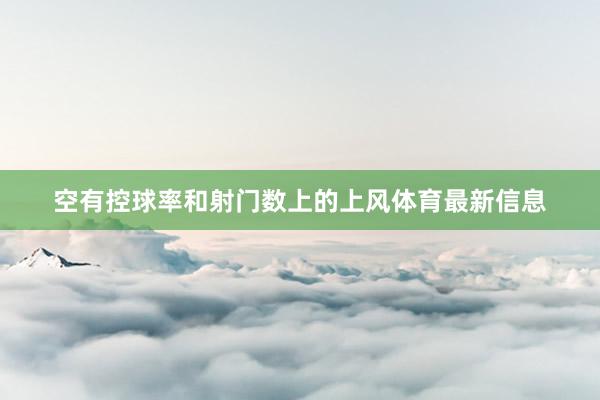 空有控球率和射门数上的上风体育最新信息