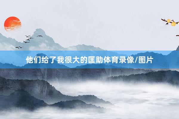 他们给了我很大的匡助体育录像/图片