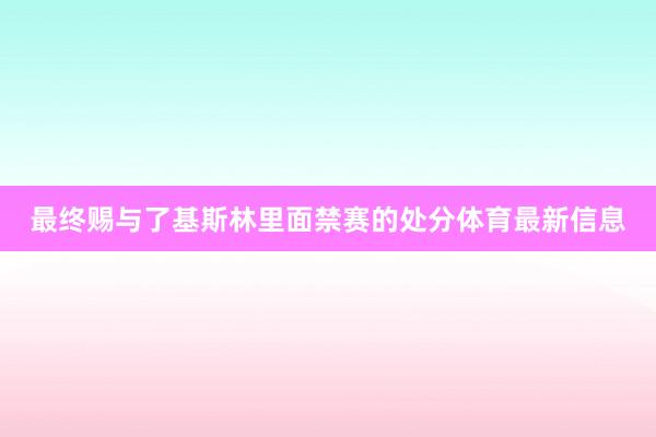 最终赐与了基斯林里面禁赛的处分体育最新信息