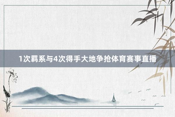 1次羁系与4次得手大地争抢体育赛事直播