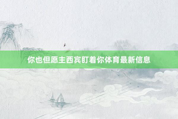 你也但愿主西宾盯着你体育最新信息