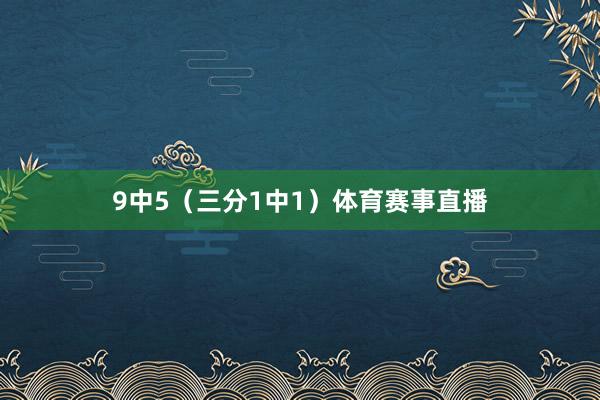 9中5（三分1中1）体育赛事直播