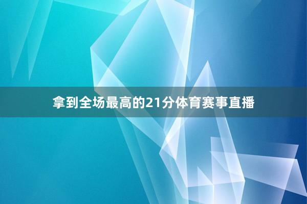 拿到全场最高的21分体育赛事直播