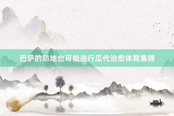 巴萨的防地也可能进行瓜代治愈体育集锦