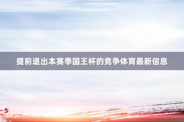提前退出本赛季国王杯的竞争体育最新信息