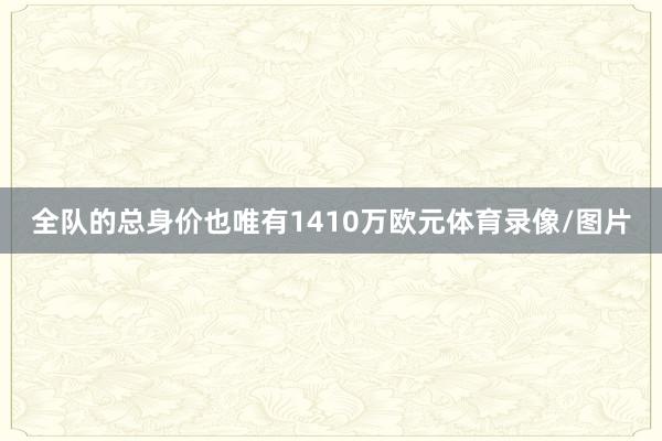 全队的总身价也唯有1410万欧元体育录像/图片