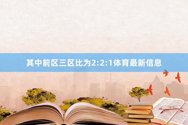 其中前区三区比为2:2:1体育最新信息