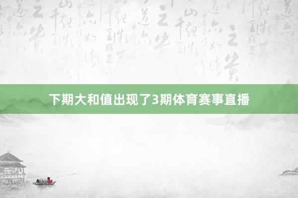 下期大和值出现了3期体育赛事直播