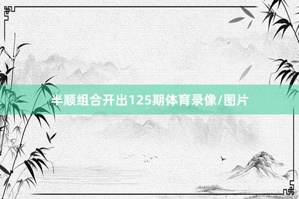 半顺组合开出125期体育录像/图片