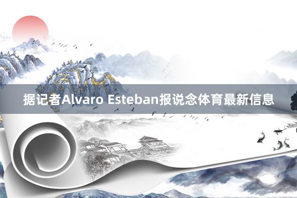据记者Alvaro Esteban报说念体育最新信息