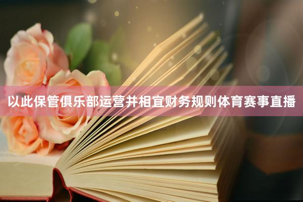 以此保管俱乐部运营并相宜财务规则体育赛事直播