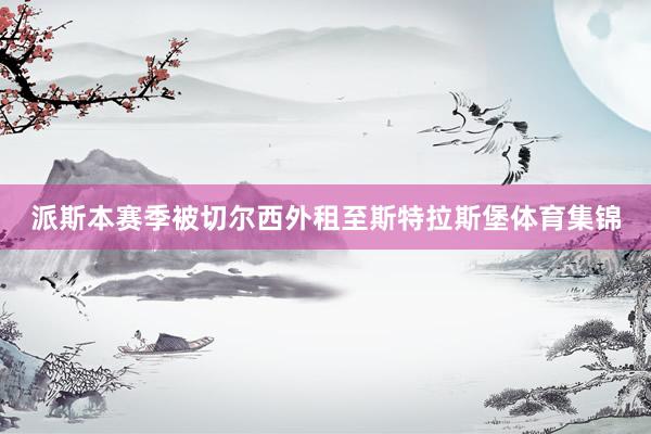 派斯本赛季被切尔西外租至斯特拉斯堡体育集锦