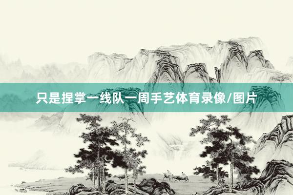 只是捏掌一线队一周手艺体育录像/图片