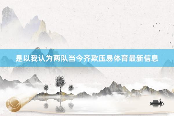 是以我认为两队当今齐欺压易体育最新信息