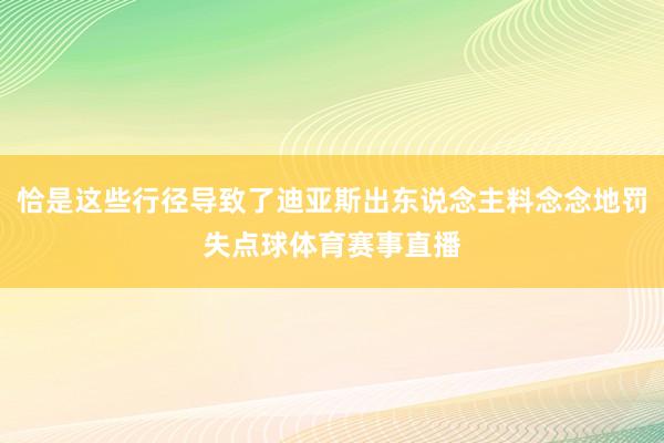 恰是这些行径导致了迪亚斯出东说念主料念念地罚失点球体育赛事直播