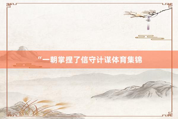“一朝掌捏了信守计谋体育集锦