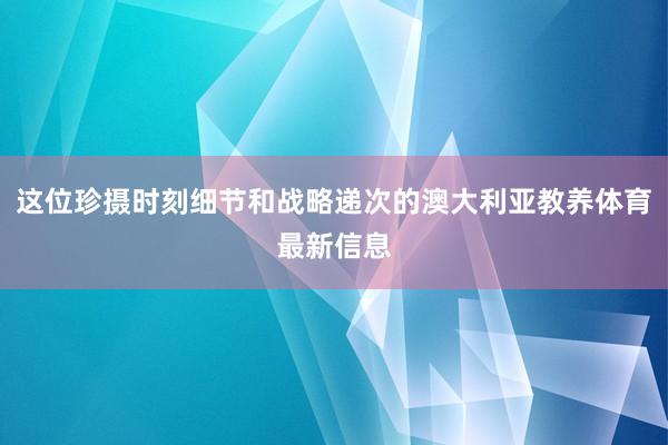 这位珍摄时刻细节和战略递次的澳大利亚教养体育最新信息