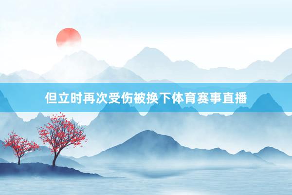 但立时再次受伤被换下体育赛事直播