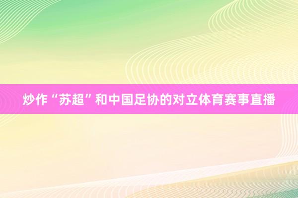 炒作“苏超”和中国足协的对立体育赛事直播