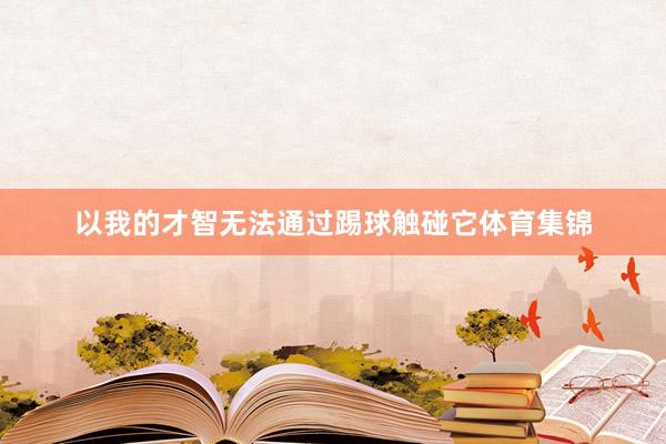 以我的才智无法通过踢球触碰它体育集锦