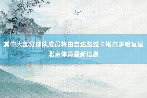 其中大部分球队成员将由吉达路过卡塔尔多哈复返北京体育最新信息