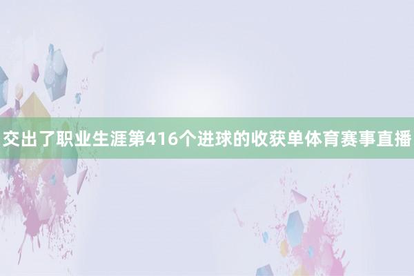 交出了职业生涯第416个进球的收获单体育赛事直播