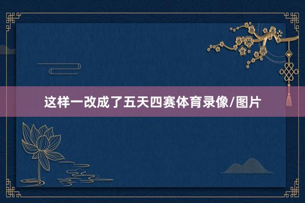 这样一改成了五天四赛体育录像/图片