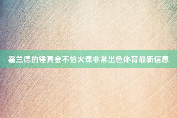 霍兰德的锤真金不怕火课非常出色体育最新信息