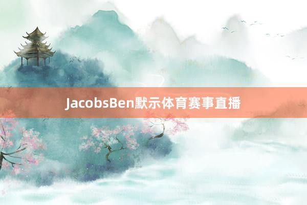 JacobsBen默示体育赛事直播