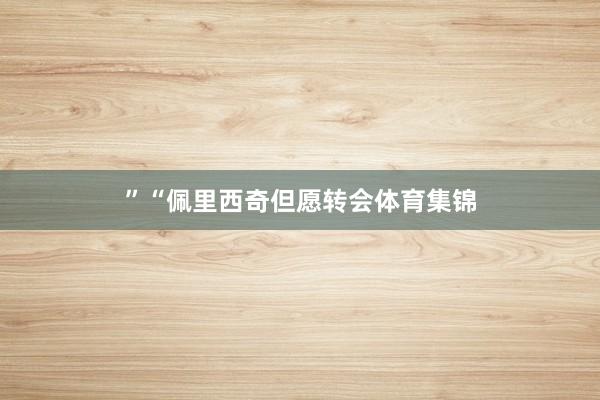 ”“佩里西奇但愿转会体育集锦