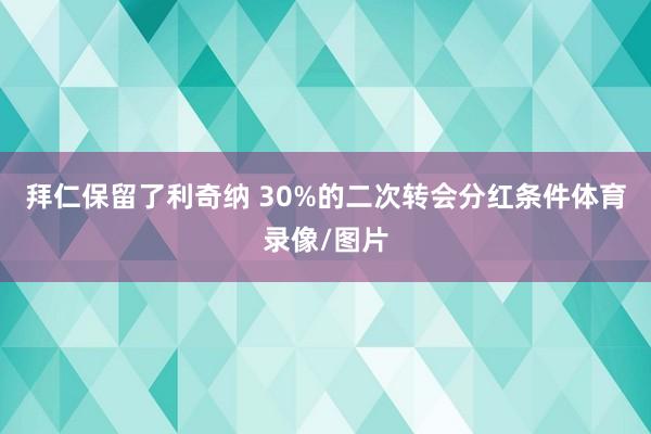 拜仁保留了利奇纳 30%的二次转会分红条件体育录像/图片