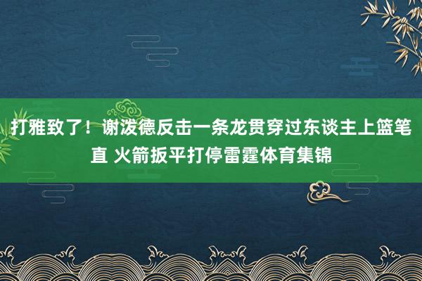 打雅致了！谢泼德反击一条龙贯穿过东谈主上篮笔直 火箭扳平打停雷霆体育集锦