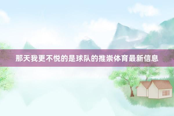 那天我更不悦的是球队的推崇体育最新信息