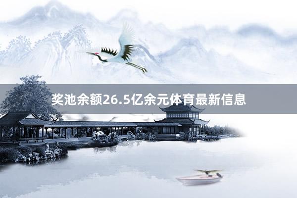 奖池余额26.5亿余元体育最新信息