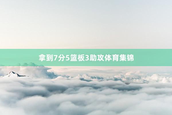 拿到7分5篮板3助攻体育集锦