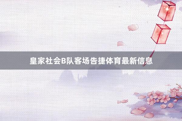 皇家社会B队客场告捷体育最新信息