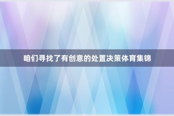 咱们寻找了有创意的处置决策体育集锦