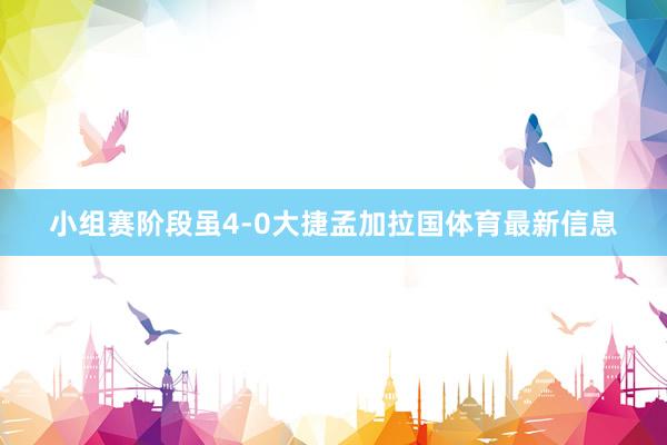 小组赛阶段虽4-0大捷孟加拉国体育最新信息