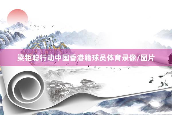 梁钜聪行动中国香港籍球员体育录像/图片