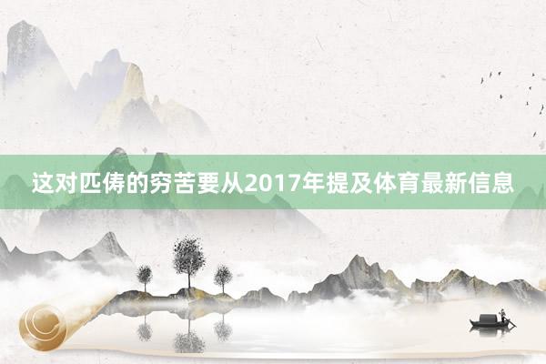 这对匹俦的穷苦要从2017年提及体育最新信息