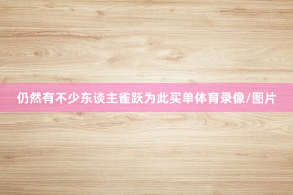仍然有不少东谈主雀跃为此买单体育录像/图片